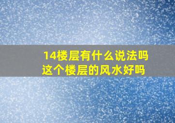 14楼层有什么说法吗 这个楼层的风水好吗